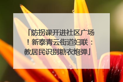 防拐课开进社区广场！新泰青云街道妇联：教居民识别糖衣炮弹