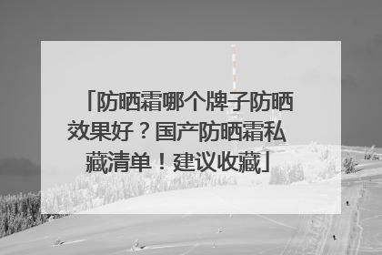防晒霜哪个牌子防晒效果好？国产防晒霜私藏清单！建议收藏