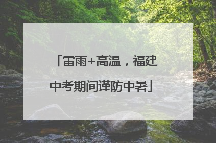 雷雨+高温，福建中考期间谨防中暑