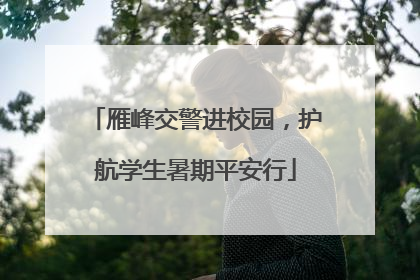 雁峰交警进校园，护航学生暑期平安行