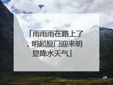 雨雨雨在路上了，明起厦门迎来明显降水天气