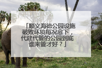 顺义海德公园设施破败环境每况愈下，代建代管的公园到底谁来管才好？