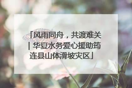 风雨同舟，共渡难关｜华夏水务爱心援助筠连县山体滑坡灾区