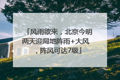 风雨欲来，北京今明两天迎局地阵雨+大风，阵风可达7级
