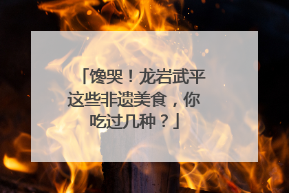 馋哭！龙岩武平这些非遗美食，你吃过几种？