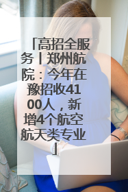 高招全服务丨郑州航院：今年在豫招收4100人，新增4个航空航天类专业
