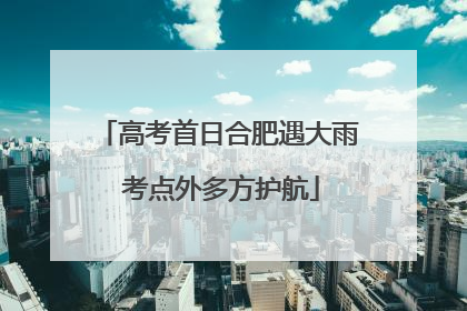 高考首日合肥遇大雨 考点外多方护航