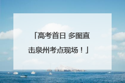 高考首日 多图直击泉州考点现场！