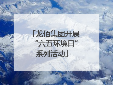龙佰集团开展“六五环境日”系列活动