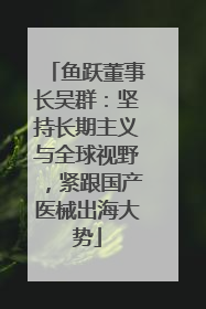 鱼跃董事长吴群：坚持长期主义与全球视野，紧跟国产医械出海大势