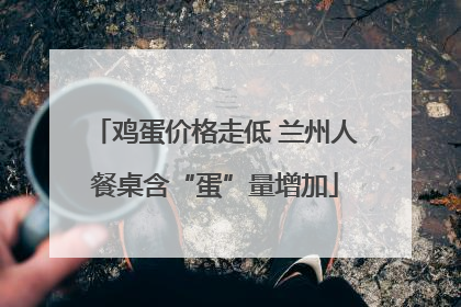 鸡蛋价格走低 兰州人餐桌含“蛋”量增加