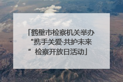 鹤壁市检察机关举办“携手关爱·共护未来”检察开放日活动