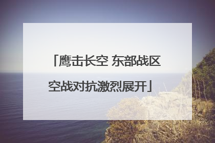 鹰击长空 东部战区空战对抗激烈展开