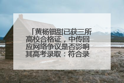 黄杨钿甜已获三所高校合格证，中传回应网络争议是否影响其高考录取：符合录取条件就能录取