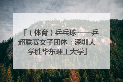 （体育）乒乓球——乒超联赛女子团体：深圳大学胜华东理工大学