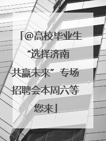＠高校毕业生 “选择济南 共赢未来”专场招聘会本周六等您来