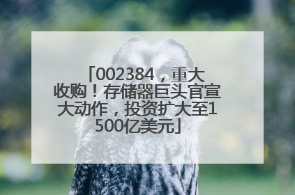 002384，重大收购！存储器巨头官宣大动作，投资扩大至1500亿美元