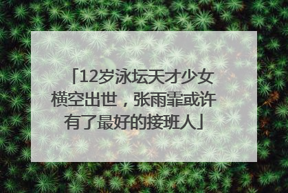 12岁泳坛天才少女横空出世，张雨霏或许有了最好的接班人