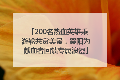 200名热血英雄乘游轮共赏美景，襄阳为献血者回馈专属浪漫