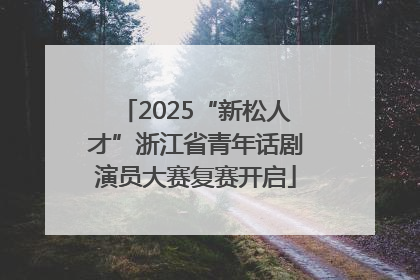 2025“新松人才”浙江省青年话剧演员大赛复赛开启