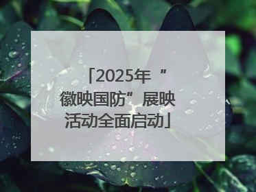 2025年“徽映国防”展映活动全面启动
