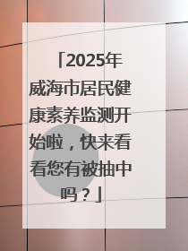 2025年威海市居民健康素养监测开始啦，快来看看您有被抽中吗？