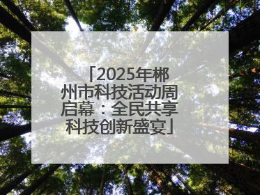 2025年郴州市科技活动周启幕：全民共享科技创新盛宴