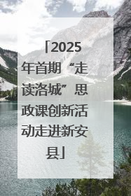 2025年首期“走读洛城”思政课创新活动走进新安县