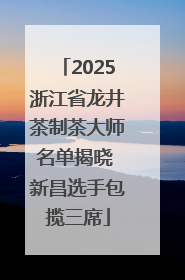 2025浙江省龙井茶制茶大师名单揭晓 新昌选手包揽三席