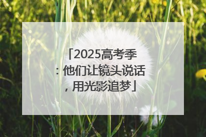 2025高考季：他们让镜头说话，用光影追梦