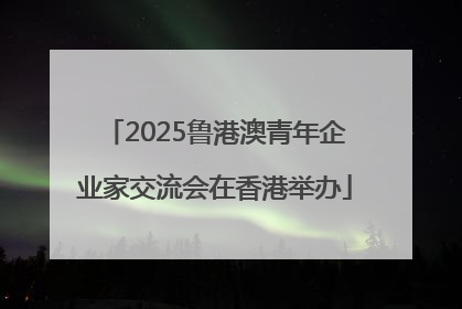 2025鲁港澳青年企业家交流会在香港举办