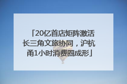 20亿首店矩阵激活长三角文旅协同，沪杭甬1小时消费圈成形