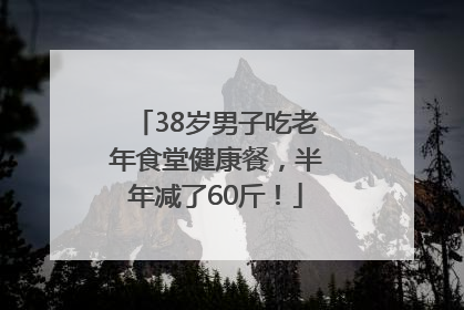 38岁男子吃老年食堂健康餐，半年减了60斤！