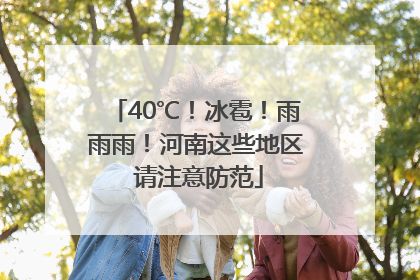 40℃！冰雹！雨雨雨！河南这些地区 请注意防范