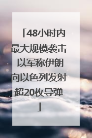 48小时内最大规模袭击 以军称伊朗向以色列发射超20枚导弹