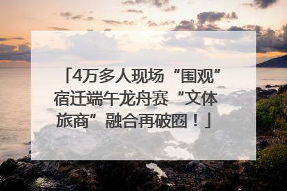 4万多人现场“围观” 宿迁端午龙舟赛“文体旅商”融合再破圈！