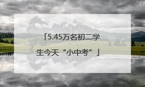 5.45万名初二学生今天“小中考”