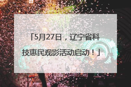 5月27日，辽宁省科技惠民观影活动启动！
