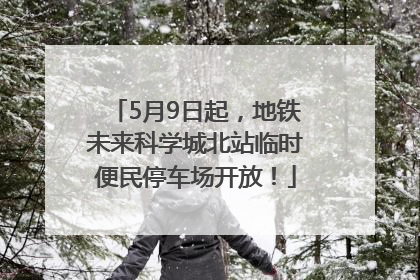 5月9日起，地铁未来科学城北站临时便民停车场开放！