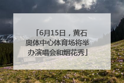 6月15日，黄石奥体中心体育场将举办演唱会和烟花秀