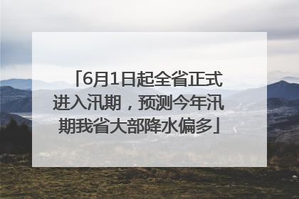 6月1日起全省正式进入汛期，预测今年汛期我省大部降水偏多