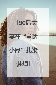 90后夫妻在“童话小屋”扎染梦想