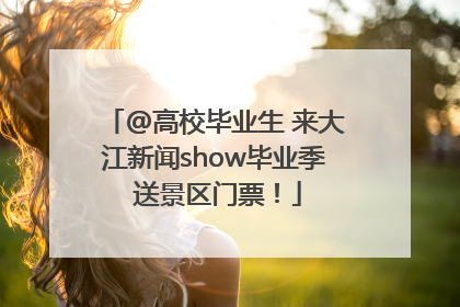 @高校毕业生 来大江新闻show毕业季 送景区门票！
