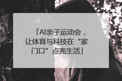 AI亲子运动会，让体育与科技在“家门口”点亮生活