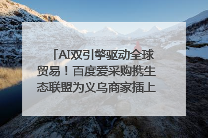 AI双引擎驱动全球贸易！百度爱采购携生态联盟为义乌商家插上“数字翅膀”