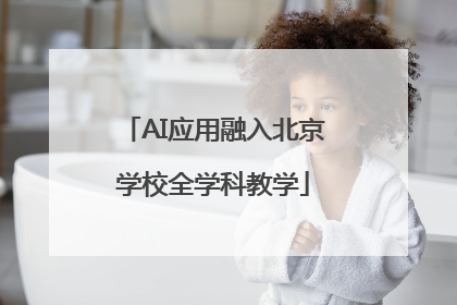 AI应用融入北京学校全学科教学