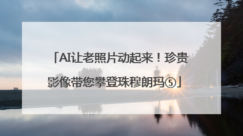 AI让老照片动起来！珍贵影像带您攀登珠穆朗玛⑤