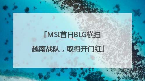 MSI首日BLG横扫越南战队，取得开门红